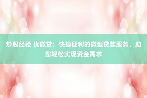 炒股经验 优微贷：快捷便利的微型贷款服务，助您轻松实现资金需求
