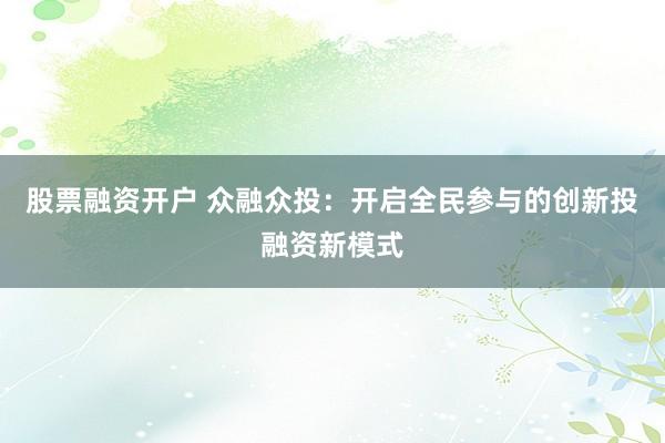 股票融资开户 众融众投：开启全民参与的创新投融资新模式