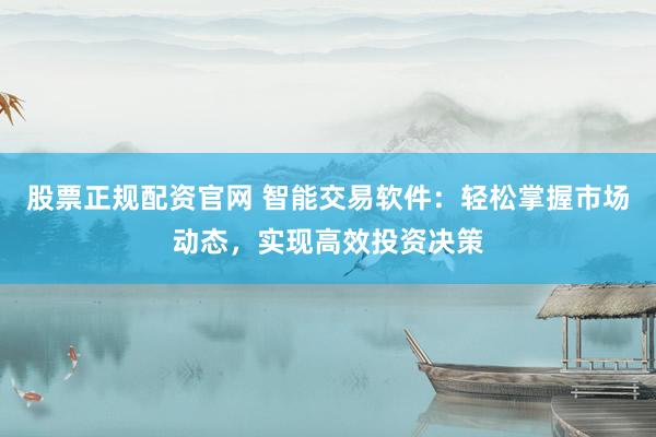 股票正规配资官网 智能交易软件：轻松掌握市场动态，实现高效投资决策