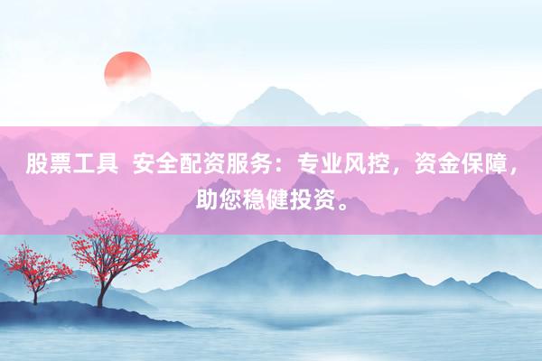 股票工具  安全配资服务：专业风控，资金保障，助您稳健投资。