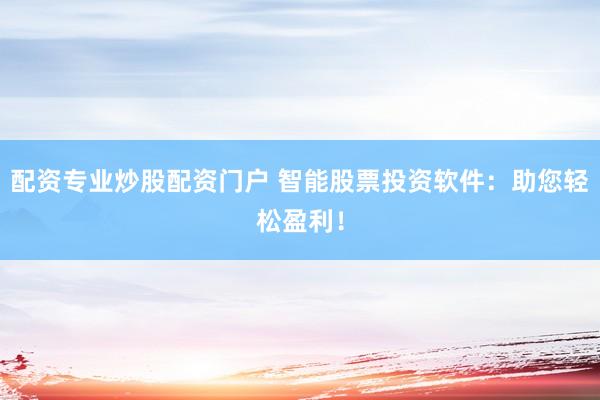 配资专业炒股配资门户 智能股票投资软件：助您轻松盈利！