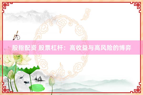 股指配资 股票杠杆：高收益与高风险的博弈