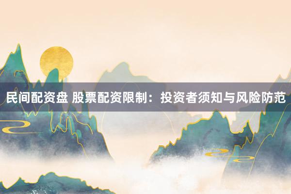 民间配资盘 股票配资限制：投资者须知与风险防范