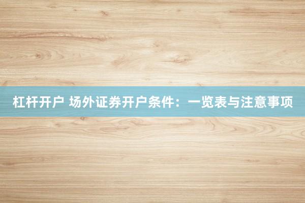 杠杆开户 场外证券开户条件：一览表与注意事项
