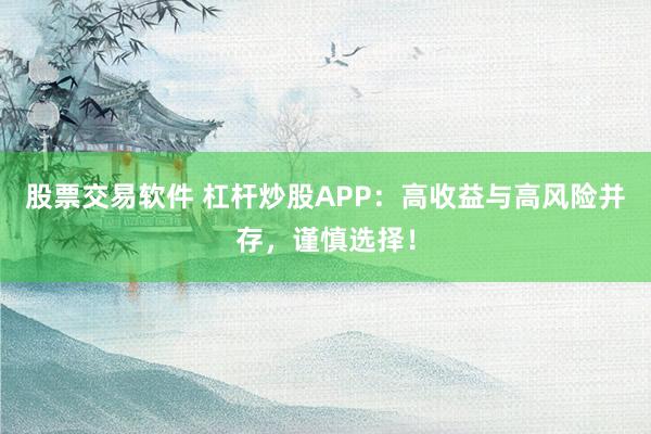 股票交易软件 杠杆炒股APP：高收益与高风险并存，谨慎选择！