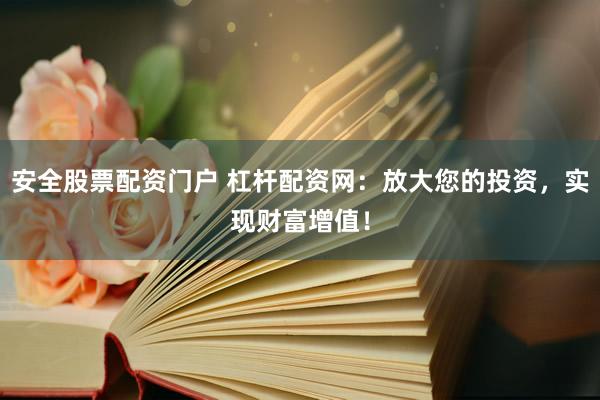安全股票配资门户 杠杆配资网：放大您的投资，实现财富增值！