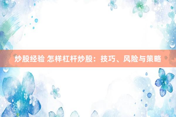 炒股经验 怎样杠杆炒股：技巧、风险与策略