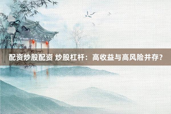 配资炒股配资 炒股杠杆：高收益与高风险并存？