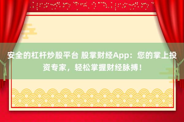 安全的杠杆炒股平台 股掌财经App：您的掌上投资专家，轻松掌握财经脉搏！