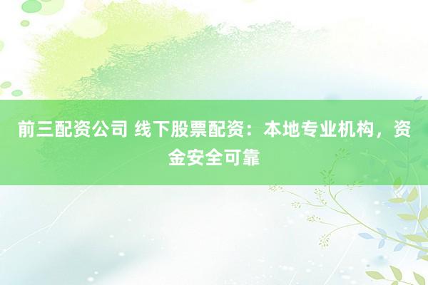 前三配资公司 线下股票配资：本地专业机构，资金安全可靠