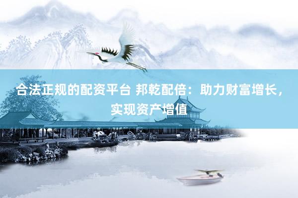 合法正规的配资平台 邦乾配倍：助力财富增长，实现资产增值
