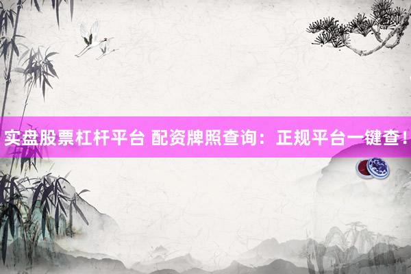 实盘股票杠杆平台 配资牌照查询：正规平台一键查！