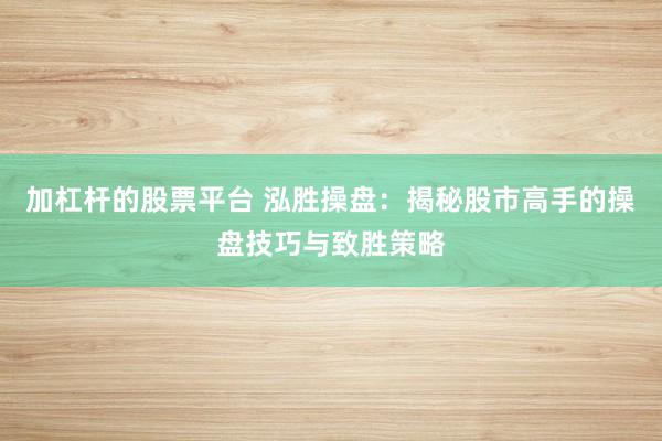加杠杆的股票平台 泓胜操盘：揭秘股市高手的操盘技巧与致胜策略