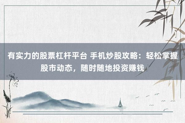 有实力的股票杠杆平台 手机炒股攻略：轻松掌握股市动态，随时随地投资赚钱