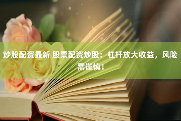 炒股配资最新 股票配资炒股：杠杆放大收益，风险需谨慎！