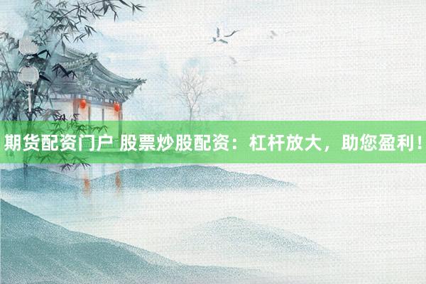 期货配资门户 股票炒股配资：杠杆放大，助您盈利！