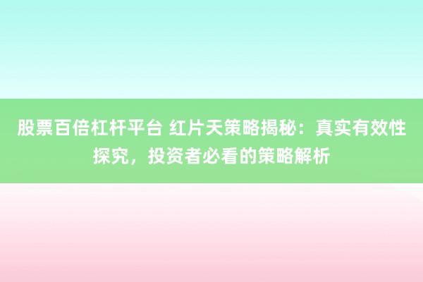 股票百倍杠杆平台 红片天策略揭秘：真实有效性探究，投资者必看的策略解析