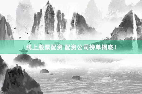 线上股票配资 配资公司榜单揭晓！