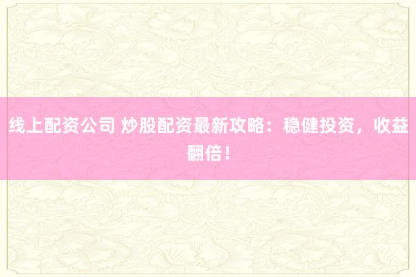 线上配资公司 炒股配资最新攻略：稳健投资，收益翻倍！