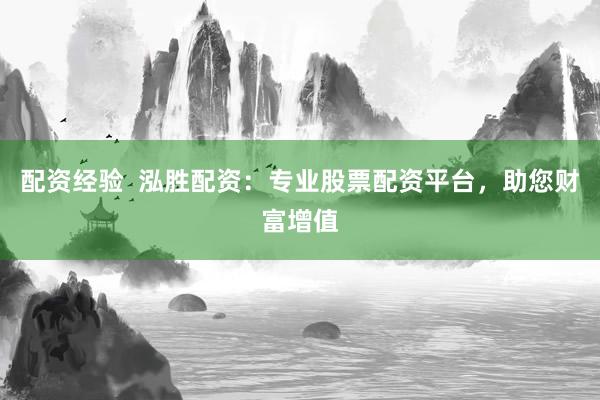 配资经验  泓胜配资：专业股票配资平台，助您财富增值