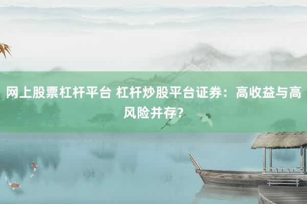 网上股票杠杆平台 杠杆炒股平台证券：高收益与高风险并存？