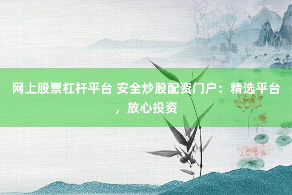 网上股票杠杆平台 安全炒股配资门户：精选平台，放心投资