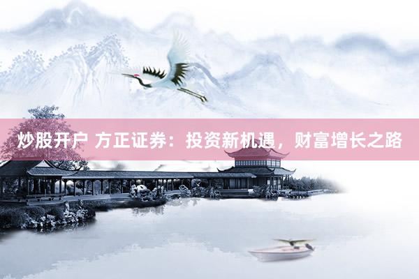 炒股开户 方正证券：投资新机遇，财富增长之路