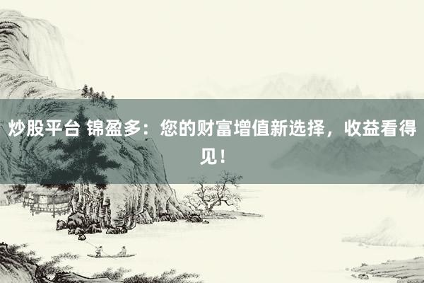 炒股平台 锦盈多：您的财富增值新选择，收益看得见！
