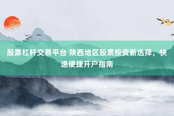 股票杠杆交易平台 陕西地区股票投资新选择，快速便捷开户指南