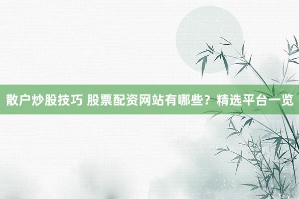 散户炒股技巧 股票配资网站有哪些？精选平台一览