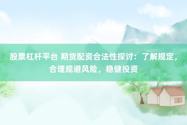 股票杠杆平台 期货配资合法性探讨：了解规定，合理规避风险，稳健投资