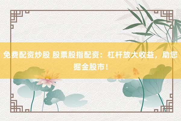 免费配资炒股 股票股指配资：杠杆放大收益，助您掘金股市！