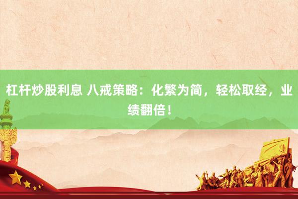 杠杆炒股利息 八戒策略：化繁为简，轻松取经，业绩翻倍！