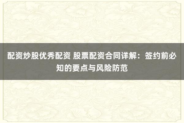 配资炒股优秀配资 股票配资合同详解：签约前必知的要点与风险防范