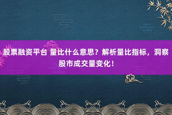 股票融资平台 量比什么意思？解析量比指标，洞察股市成交量变化！
