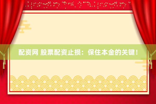 配资网 股票配资止损：保住本金的关键！