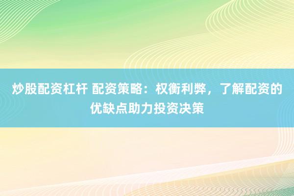 炒股配资杠杆 配资策略：权衡利弊，了解配资的优缺点助力投资决策