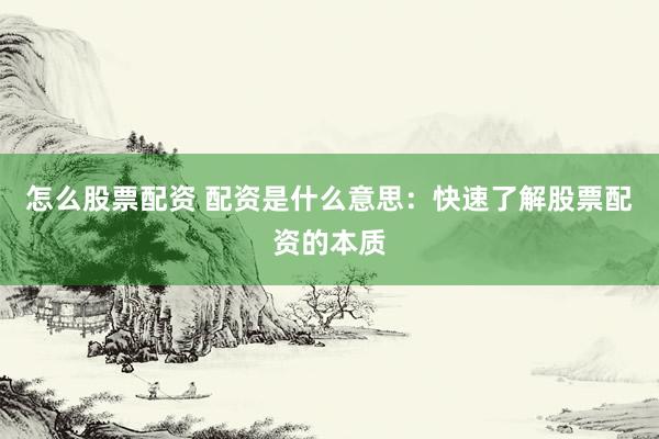 怎么股票配资 配资是什么意思：快速了解股票配资的本质