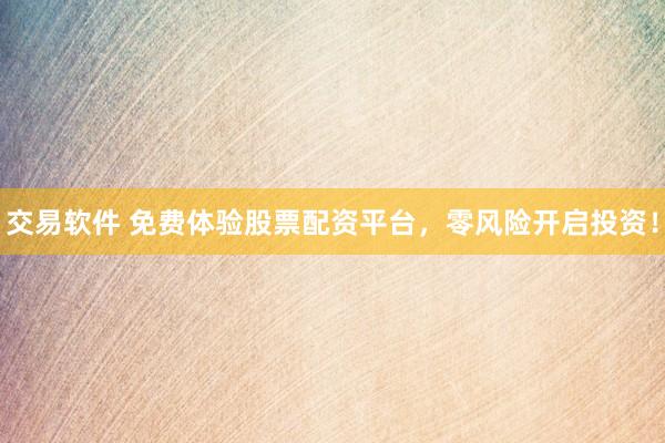 交易软件 免费体验股票配资平台,零风险开启投资!