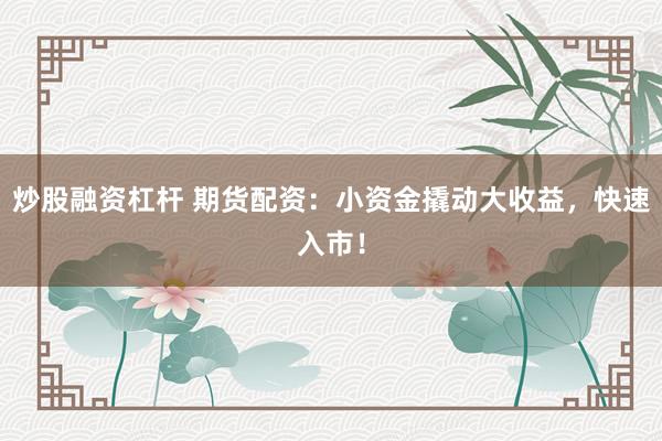 炒股融资杠杆 期货配资:小资金撬动大收益,快速入市!