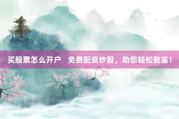 买股票怎么开户   免费配资炒股，助您轻松致富！