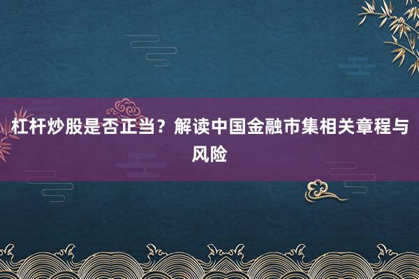 杠杆炒股是否正当？解读中国金融市集相关章程与风险