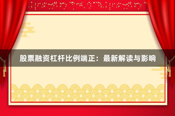 股票融资杠杆比例端正:最新解读与影响
