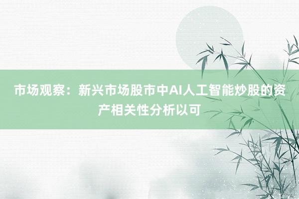 市场观察：新兴市场股市中AI人工智能炒股的资产相关性分析以可