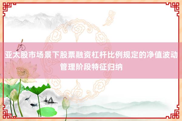 亚太股市场景下股票融资杠杆比例规定的净值波动管理阶段特征归纳