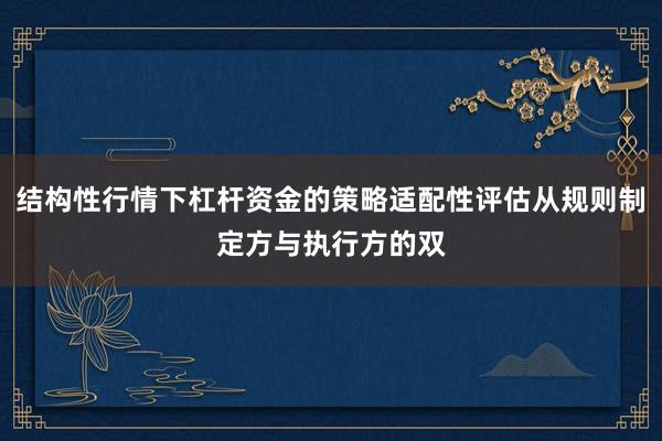 结构性行情下杠杆资金的策略适配性评估从规则制定方与执行方的双