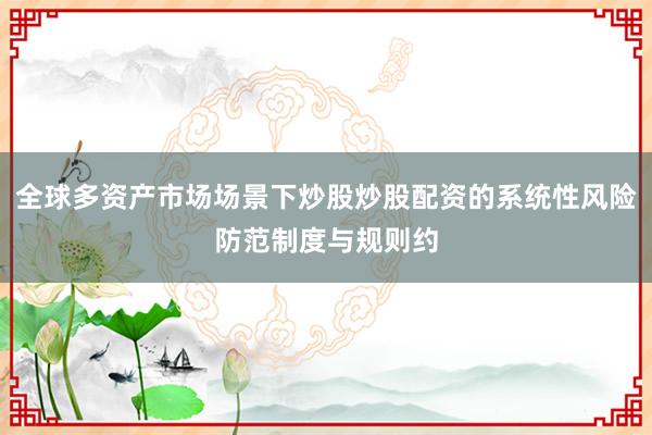 全球多资产市场场景下炒股炒股配资的系统性风险防范制度与规则约
