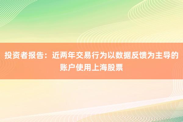 投资者报告：近两年交易行为以数据反馈为主导的账户使用上海股票