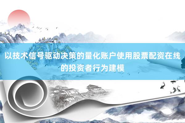 以技术信号驱动决策的量化账户使用股票配资在线的投资者行为建模