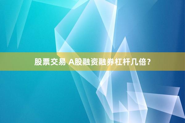股票交易 A股融资融券杠杆几倍？